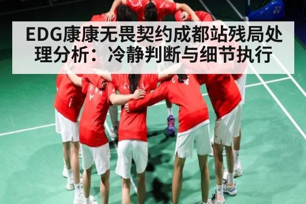 EDG康康无畏契约成都站残局处理分析：冷静判断与细节执行